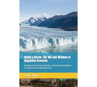 Dicho y Hecho: The Wit and Wisdom of Argentine Proverbs: 200 Argentine Timeless Sayings, Translated and Explained to Understand the Argentine Soul