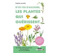 D'ici ou d'ailleurs, les plantes qui guérissent: En tisanes, ampoules, gélules ... tous les secrets de la phytothérapie