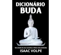 DICIONÁRIO DE BUDA. Um Estudo de Seus Conceitos e Ideias Mais Profundos: Descubra a sabedoria atemporal do Buda através de um guia claro e acessível