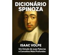 DICIONÁRIO SPINOZA: Um Estudo de suas Palavras e Conceitos Mais Profundos: Mergulhe no profundo universo intelectual de Baruch Spinoza, um titã do pensamento filosófico.