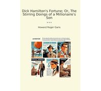 Dick Hamilton's Fortune; Or, The Stirring Doings of a Millionaire's Son (Classic Books)