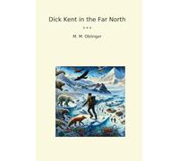 Dick Kent in the Far North (Classic Books)