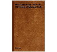 Dick Lee's Keep - The Art Of Training Fighting Cocks