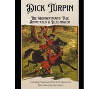 Dick Turpin: The Highwayman's Tale Annotated & Illustrated: Including Rookwood by W.H. Ainsworth