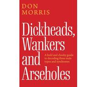 Dickheads, Wankers and Arseholes: A bold and cheeky guide to decoding three male types and syndromes