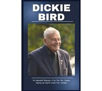 Dickie Bird: An Independent Biography of the Man Who Changed Umpiring and Inspired Cricket Fans Worldwide
