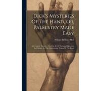 Dick's Mysteries Of The Hand, Or, Palmistry Made Easy: A Complete Treatise ... On The Art Of Divining Disposition And Destiny By The Characteristic To