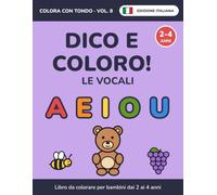 Dico e coloro! Le vocali: Libro da colorare per bambini dai 2 ai 4 anni