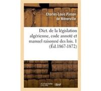 Dict. de la législation algérienne, code annoté et manuel raisonné des lois. 1 (Éd.1867-1872) Collectif (Auteur)