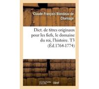 Dict. De Titres Originaux Pour Les Fiefs, Le Domaine Du Roi, L'histoire. T3 (Éd.1764-1774)
