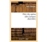 Dict. des opéras (dict. lyrique) (Éd.1881) Félix Clément (Auteur)