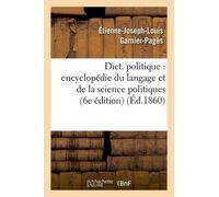 Dict. Politique: Encyclopédie Du Langage Et De La Science Politiques (6e Édition) (Éd.1860)
