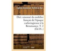 Dict. raisonné du mobilier français de l'époque carlovingienne à la Renaissance. T. 2 (Éd.18..) Eugène Emmanuel Viollet-Le-Duc (Auteur)