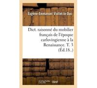 Dict. Raisonné Du Mobilier Français De L'époque Carlovingienne À La Renaissance. T. 3 (Éd.18..)