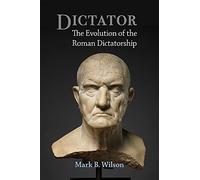 Dictator: The Evolution of the Roman Dictatorship