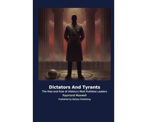 Dictators And Tyrants: The Rise and Rule of History's Most Ruthless Leaders