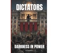 DICTATORS - DARKNESS IN POWER: The Rise and Fall of History's 20 Most Ruthless Tyrants: An Investigation into the Mechanisms of Absolute Power and Oppression