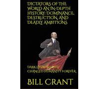 DICTATORS OF THE WORLD AN IN-DEPTH HISTORY: DOMINANCE, DESTRUCTION, AND DEADLY AMBITIONS: DARK LEGACIES THAT CHANGED HUMANITY FOREVER