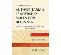 Dictatorship 101 Authoritarian Leadership Skills for Beginners: How You Can Gain Dictatorial Power and Rule the World