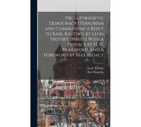 Dictatorship Vs. Democracy (Terrorism And Communism) A Reply To Karl Kautsky, By Leon Trotsky [Pseud.] With A Preface By H. N. Brailsford, And A Foreword By Max Bedact