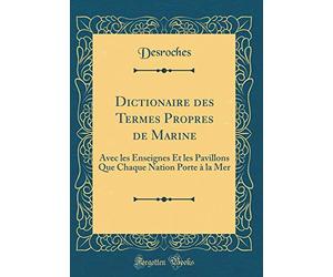 Dictionaire des Termes Propres de Marine: Avec les Enseignes Et les Pavillons Que Chaque Nation Porte à la Mer (Classic Reprint)