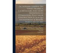 Dictionaire General Des Termes Propres A L'agriculture. Avec Leurs Definitions Et Étymologies, Pour Servir D'instruction À Ceux Qui Souhaiteront Se Rendre Habiles En Cet Art
