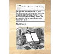Dictionaire Oeconomique: Or, The Family Dictionary. Containing The Most Experienc'd Methods Of Improving Estates And Of Preserving Health, All Sorts Of Rural Sports And Exercises Volume 1 Of 2