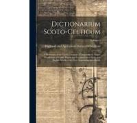Dictionarium Scoto-Celticum: A Dictionary Of The Gaelic Language, Comprising An Ample Vocabulary Of Gaelic Words And Vocabularies Of Latin And Engl