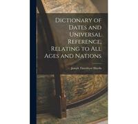 Dictionary Of Dates And Universal Reference, Relating To All Ages And Nations