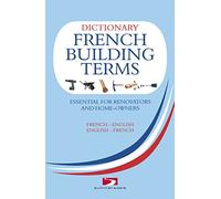 Dictionary of French Building Terms: Essential for Renovators, Builders and Home-owners