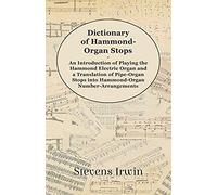 Dictionary Of Hammond-Organ Stops - An Introduction Of Playing The Hammond Electric Organ And A Translation Of Pipe-Organ Stops Into Hammond-Organ Number-Arrangements