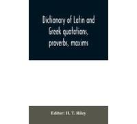 Dictionary Of Latin And Greek Quotations, Proverbs, Maxims, And Mottos, Classical And Mediaeval, Including Law Terms And Phrases