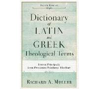 Dictionary Of Latin And Greek Theological Terms: Drawn Principally From Protestant Scholastic Theology