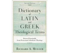 Dictionary Of Latin And Greek Theological Terms: Drawn Principally From Protestant Scholastic Theology