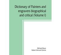 Dictionary Of Painters And Engravers, Biographical And Critical (Volume I)