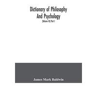Dictionary Of Philosophy And Psychology; Including Many Of The Principal Conceptions Of Ethics, Logic, Aesthetics, Philosophy Of Religion, Mental Pathology, Anthropology, Biology, Neurology, Physiolog