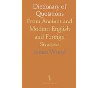 Dictionary of Quotations: From Ancient and Modern English and Foreign Sources
