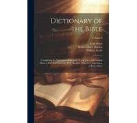 Dictionary Of The Bible; Comprising Its Antiquities, Biography, Geography, And Natural History. Rev. And Edited By H.B. Hackett, With The Coöperation