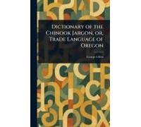 Dictionary Of The Chinook Jargon, Or, Trade Language Of Oregon