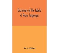 Dictionary Of The Tebele & Shuna Languages, With Illustrative Sentences And Some Grammatical Notes