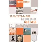 Dictionnaire à tout faire des sels 1001 usages des sels: POUR LA CUISINE LA THALASSOTHERAPIE LA SANTE L HYGIENE ET LA BEAUTE