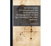Dictionnaire Ã tymologique Des Mots Français Techniques Et Autres Qui Viennent Du Grec Ancien...