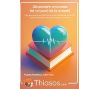 Dictionnaire amoureux (et critique) de la e-santé: Un abécédaire subjectif de la santé numérique et de l’IA, entre promesses, dérives et espoirs concrets