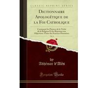 Dictionnaire Apologétique de la Foi Catholique, Vol. 4: Contenant Les Preuves de la Vérité de la Religion Et Les Réponses Aux Objections Tirées Des Sciences Humaines (Classic Reprint)