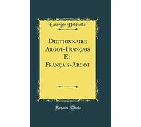 Dictionnaire Argot-Français Et Français-Argot (Classic Reprint)