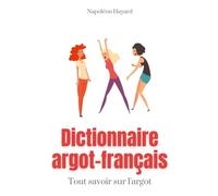 Dictionnaire Argot-Français - Tous Savoir Sur L'argot : Expressions Familières, Jurons, Jeux De Mots, Et Autres Formules Argotiques