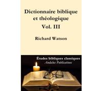 Dictionnaire biblique et théologique Vol. III: Explication de l'histoire, des mœurs et des coutumes des Juifs et des nations voisines (traduit)