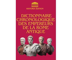DICTIONNAIRE CHRONOLOGIQUE DES EMPEREURS DE LA ROME ANTIQUE: De Auguste à Romulus Augustule : Récits et Destins des Maîtres de Rome