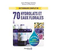 Dictionnaire Complet Des 70 Hydrolats Et Eaux Florales - 100 Pathologies Traitées