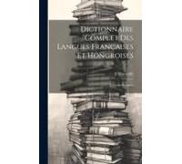 Dictionnaire Complet Des Langues Françaises Et Hongroises: Français-Hongrois